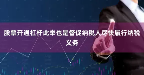 股票开通杠杆此举也是督促纳税人尽快履行纳税义务