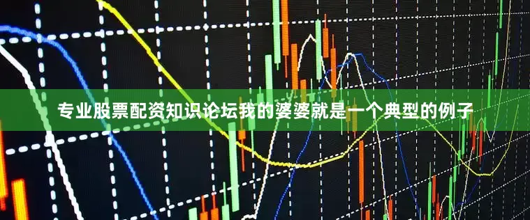 专业股票配资知识论坛我的婆婆就是一个典型的例子