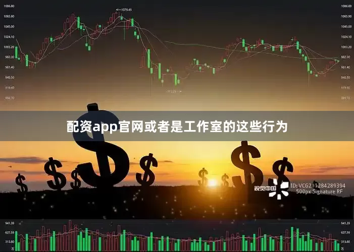 配资app官网或者是工作室的这些行为