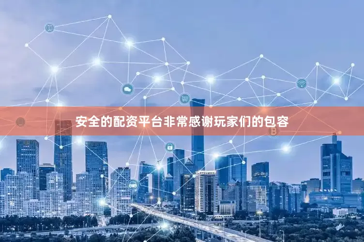 安全的配资平台非常感谢玩家们的包容