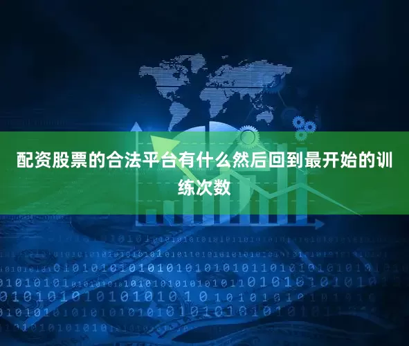 配资股票的合法平台有什么然后回到最开始的训练次数