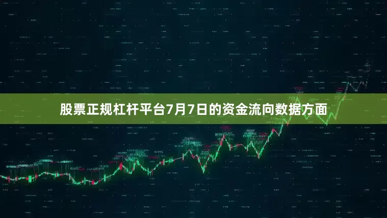 股票正规杠杆平台7月7日的资金流向数据方面