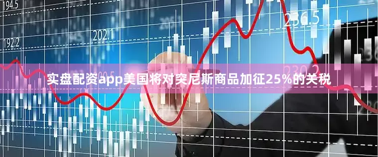 实盘配资app美国将对突尼斯商品加征25%的关税
