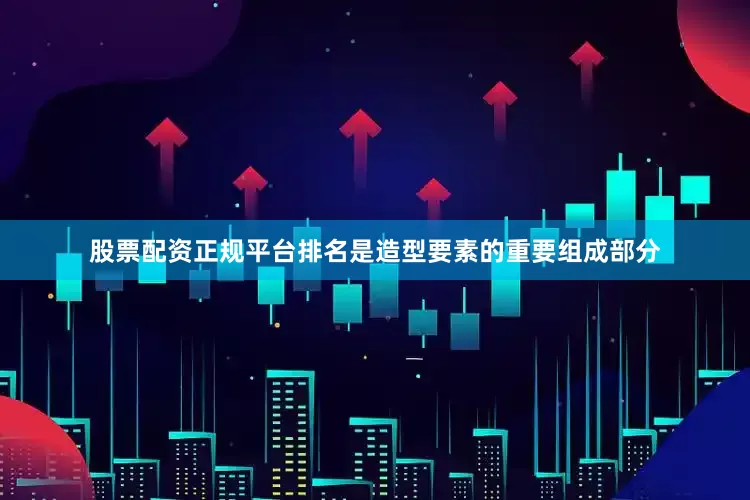 股票配资正规平台排名是造型要素的重要组成部分
