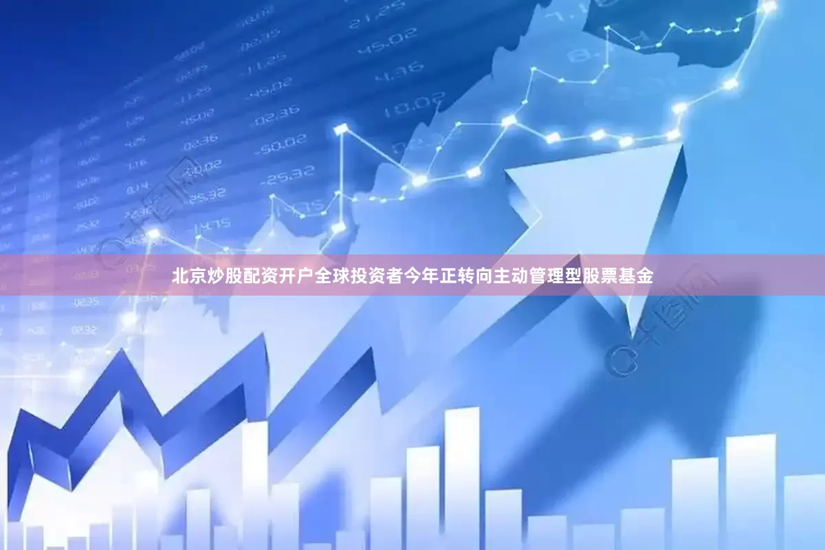 北京炒股配资开户全球投资者今年正转向主动管理型股票基金