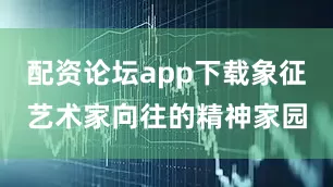 配资论坛app下载象征艺术家向往的精神家园