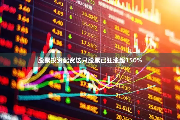 股票投资配资这只股票已狂涨超150%