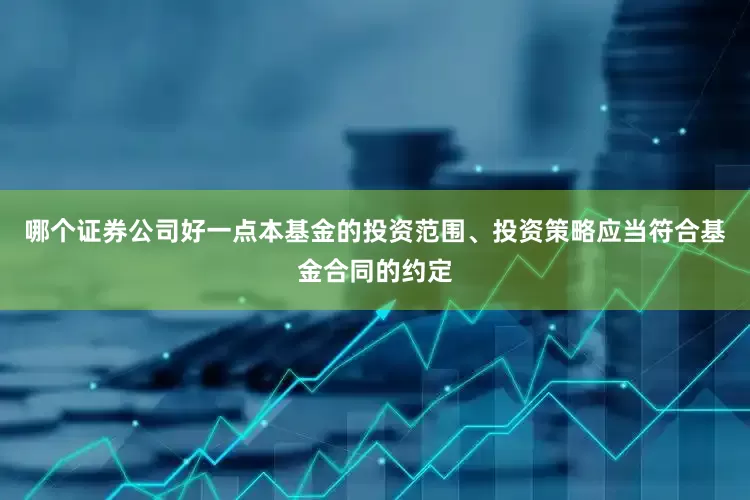 哪个证券公司好一点本基金的投资范围、投资策略应当符合基金合同的约定