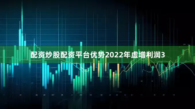 配资炒股配资平台优势2022年虚增利润3