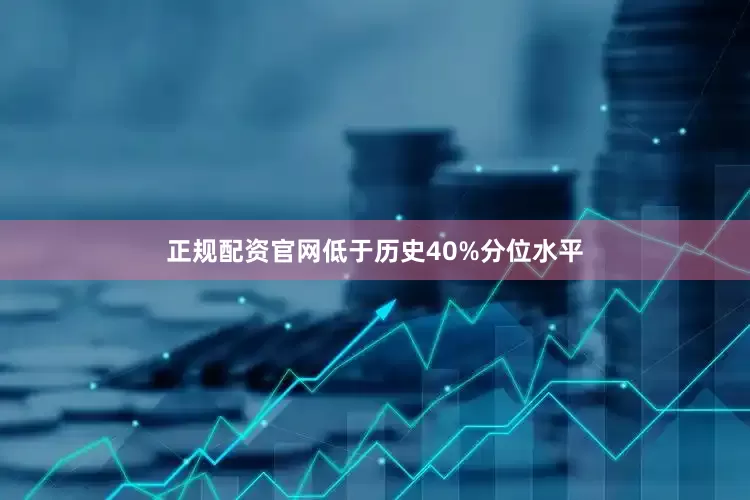 正规配资官网低于历史40%分位水平