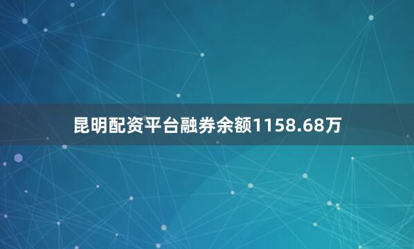 昆明配资平台融券余额1158.68万