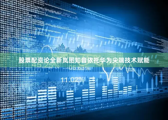 股票配资论全新岚图知音依托华为尖端技术赋能