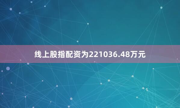 线上股指配资为221036.48万元