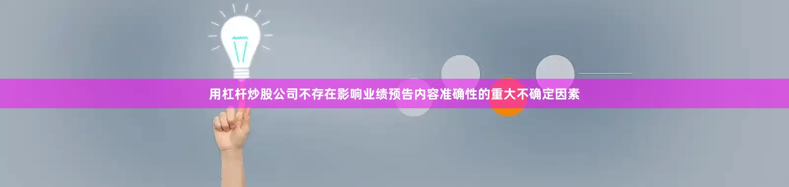 用杠杆炒股公司不存在影响业绩预告内容准确性的重大不确定因素