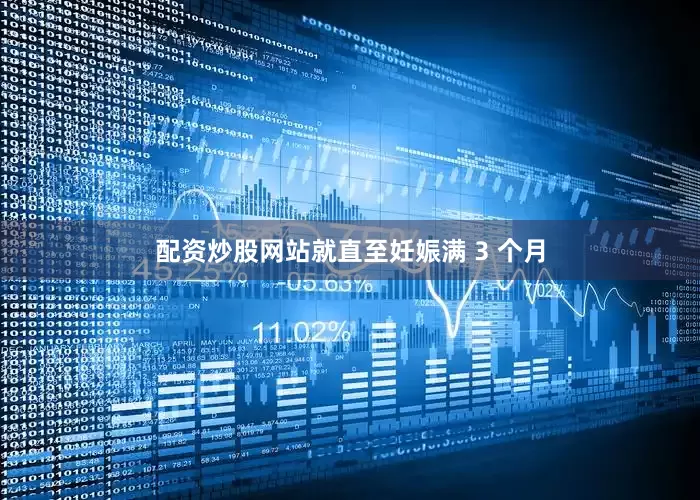 配资炒股网站就直至妊娠满 3 个月