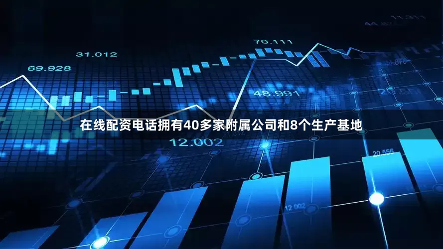 在线配资电话拥有40多家附属公司和8个生产基地