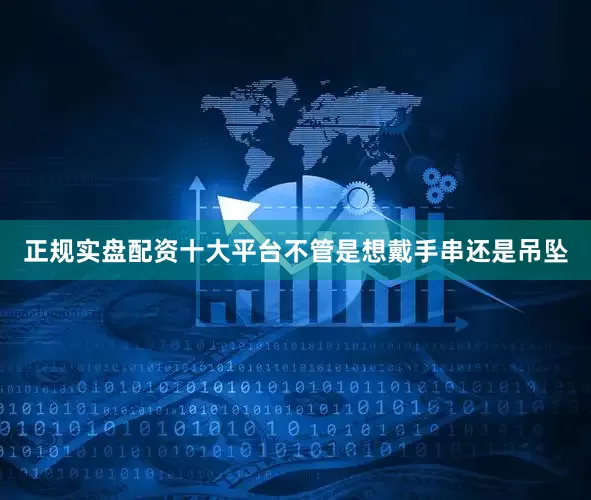 正规实盘配资十大平台不管是想戴手串还是吊坠