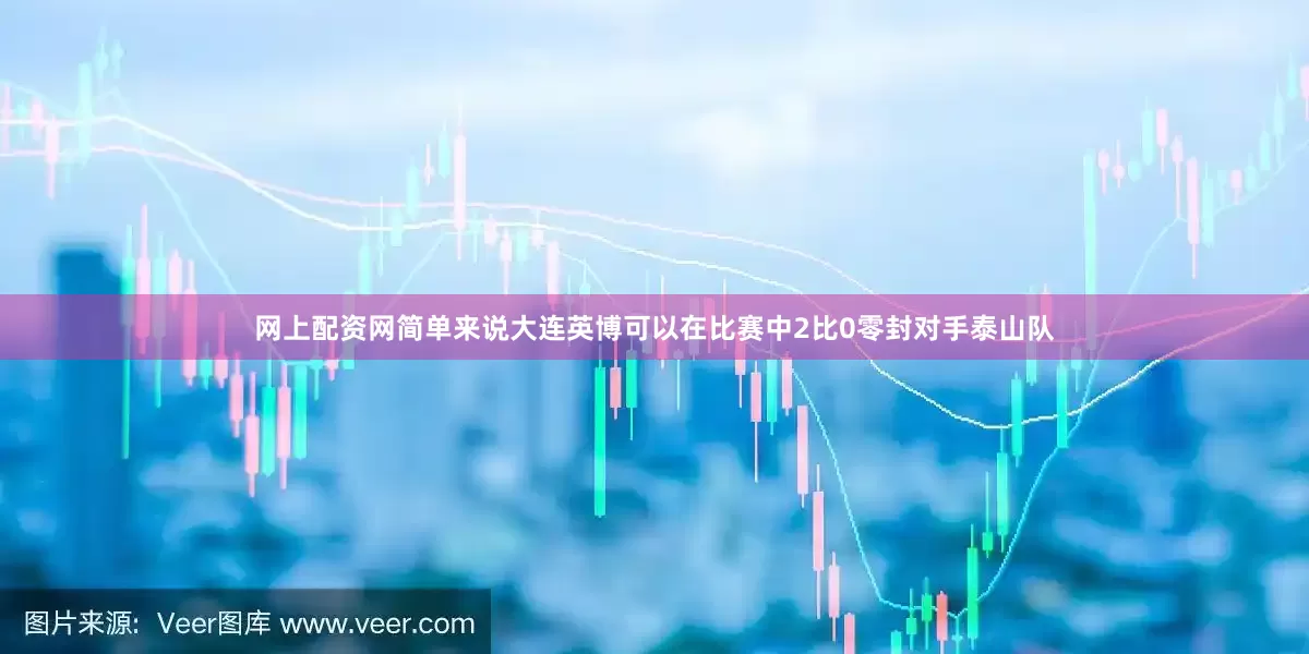 网上配资网简单来说大连英博可以在比赛中2比0零封对手泰山队