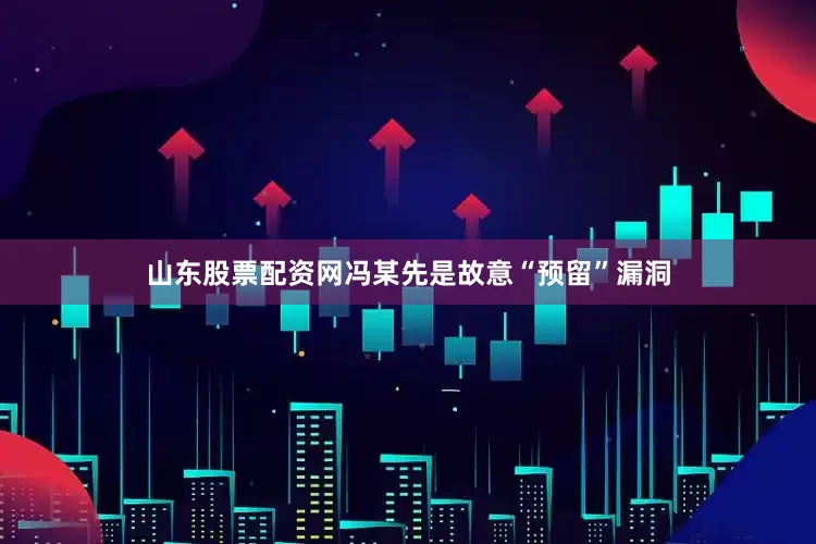 山东股票配资网冯某先是故意“预留”漏洞