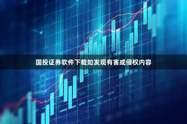 国投证券软件下载如发现有害或侵权内容