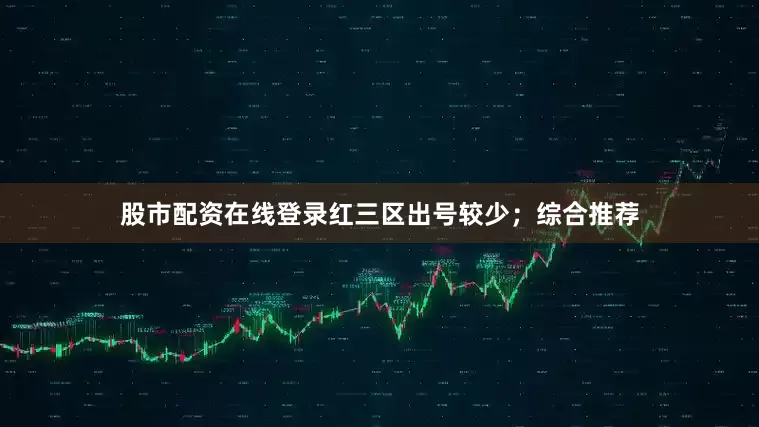 股市配资在线登录红三区出号较少；　　综合推荐