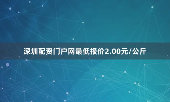 深圳配资门户网最低报价2.00元/公斤