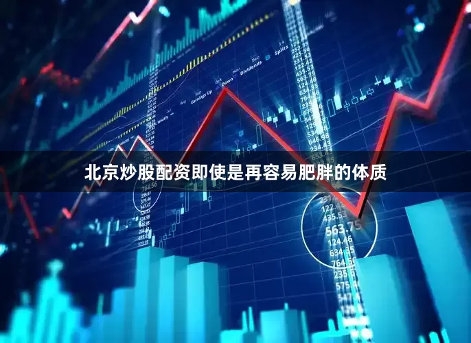 北京炒股配资即使是再容易肥胖的体质