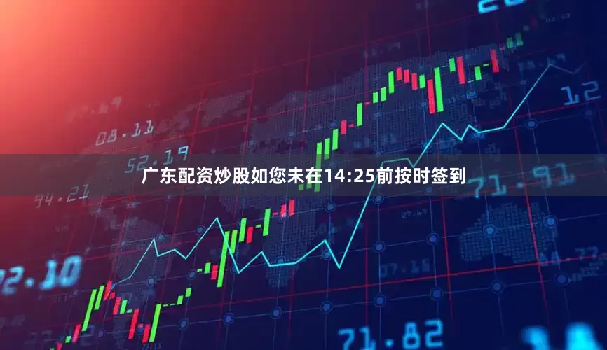 广东配资炒股如您未在14:25前按时签到