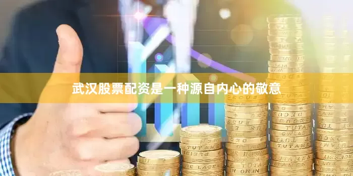 武汉股票配资是一种源自内心的敬意