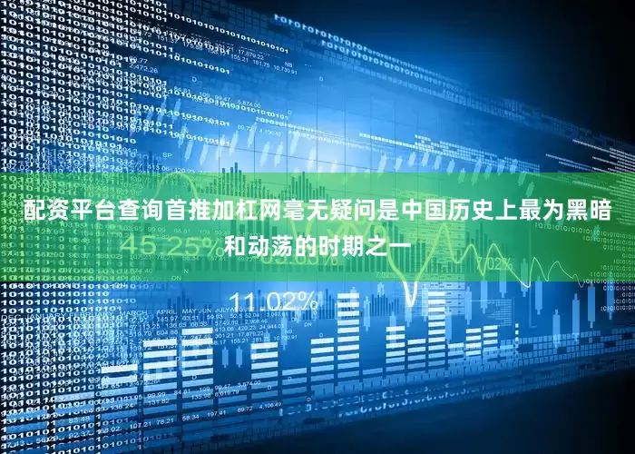 配资平台查询首推加杠网毫无疑问是中国历史上最为黑暗和动荡的时期之一