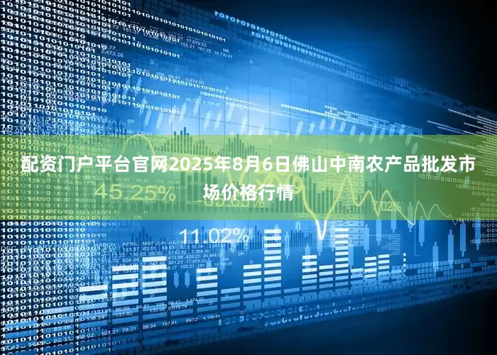 配资门户平台官网2025年8月6日佛山中南农产品批发市场价格行情