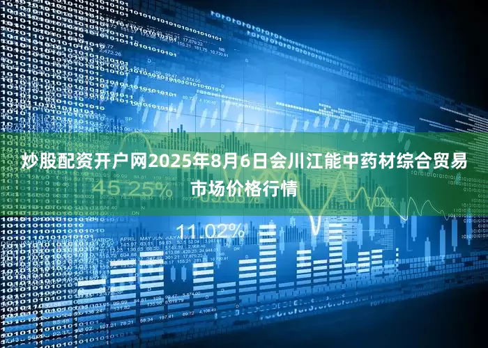 炒股配资开户网2025年8月6日会川江能中药材综合贸易市场价格行情