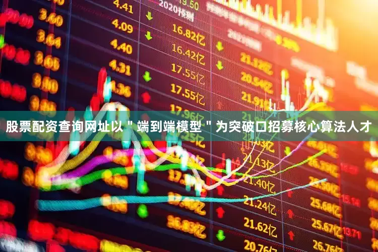 股票配资查询网址以＂端到端模型＂为突破口招募核心算法人才