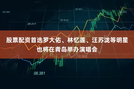 股票配资首选罗大佑、林忆莲、汪苏泷等明星也将在青岛举办演唱会