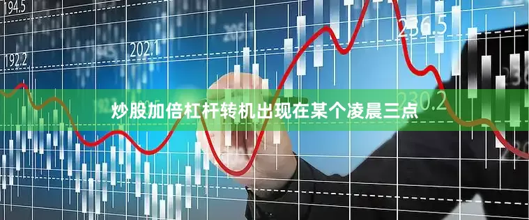 炒股加倍杠杆转机出现在某个凌晨三点