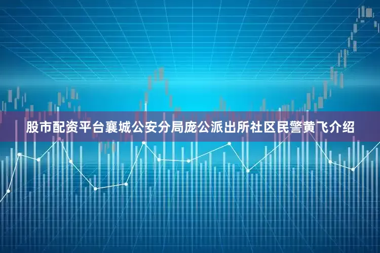 股市配资平台襄城公安分局庞公派出所社区民警黄飞介绍