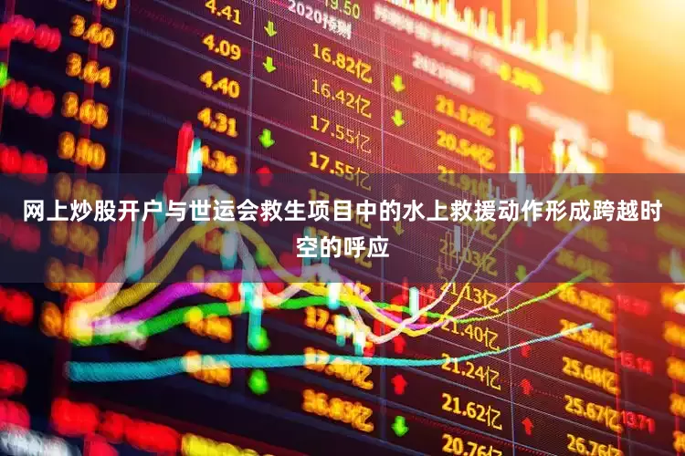网上炒股开户与世运会救生项目中的水上救援动作形成跨越时空的呼应
