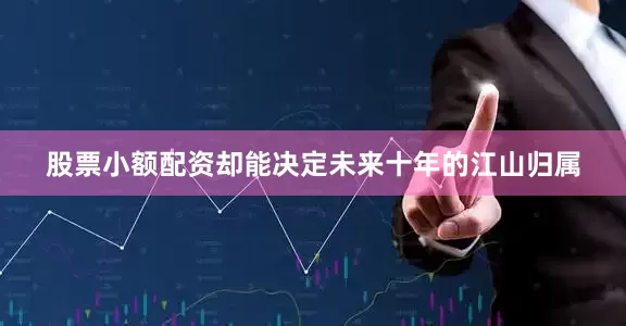 股票小额配资却能决定未来十年的江山归属