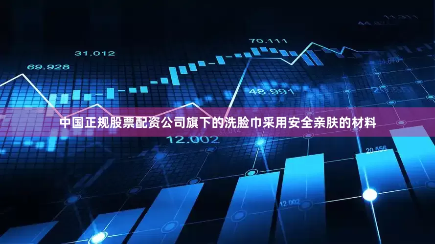 中国正规股票配资公司旗下的洗脸巾采用安全亲肤的材料