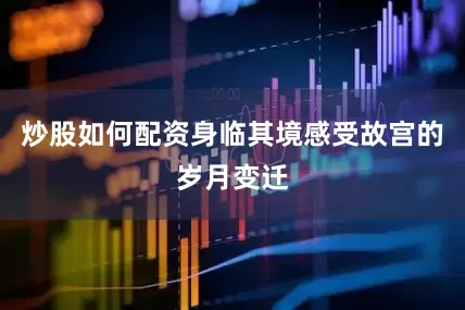 炒股如何配资身临其境感受故宫的岁月变迁