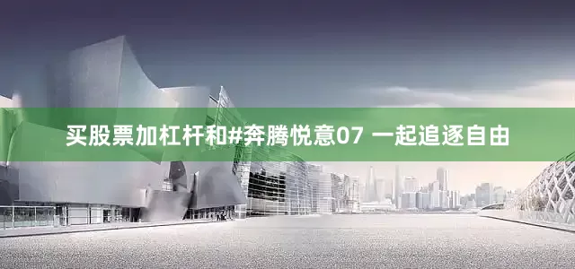 买股票加杠杆和#奔腾悦意07 一起追逐自由