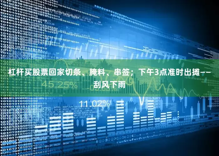 杠杆买股票回家切条、腌料、串签；下午3点准时出摊——刮风下雨