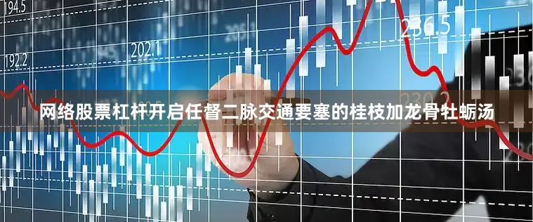 网络股票杠杆开启任督二脉交通要塞的桂枝加龙骨牡蛎汤