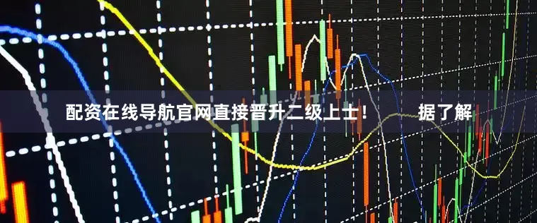 配资在线导航官网直接晋升二级上士！        据了解