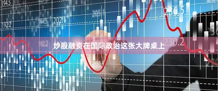 炒股融资在国际政治这张大牌桌上