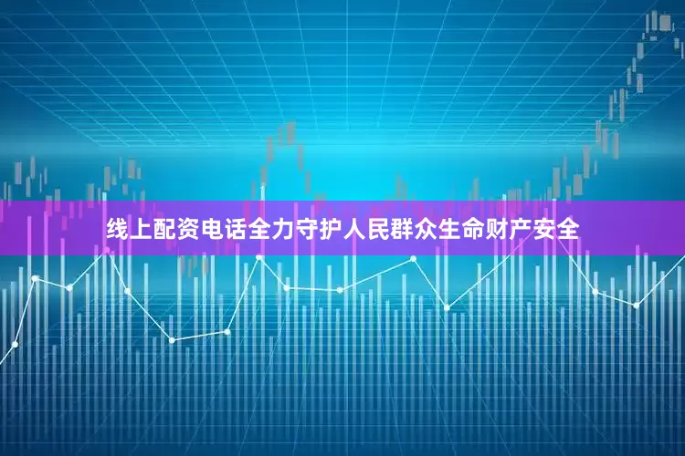 线上配资电话全力守护人民群众生命财产安全