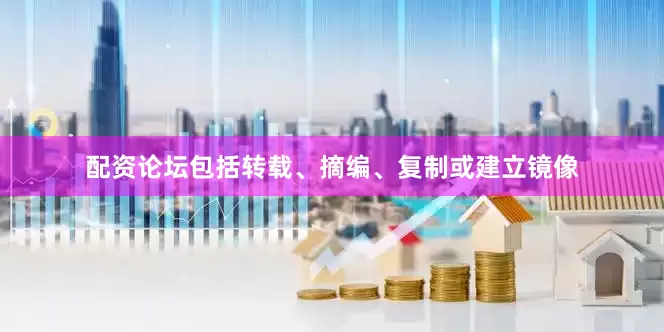 配资论坛包括转载、摘编、复制或建立镜像